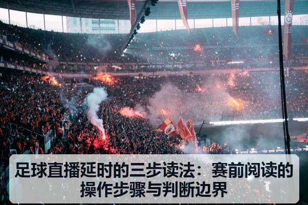 足球直播延时的三步读法：赛前阅读的操作步骤与判断边界